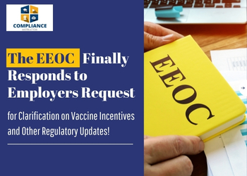 The EEOC Finally Responds to Employers Request for Clarification on Vaccine Incentives and Other Regulatory Updates!